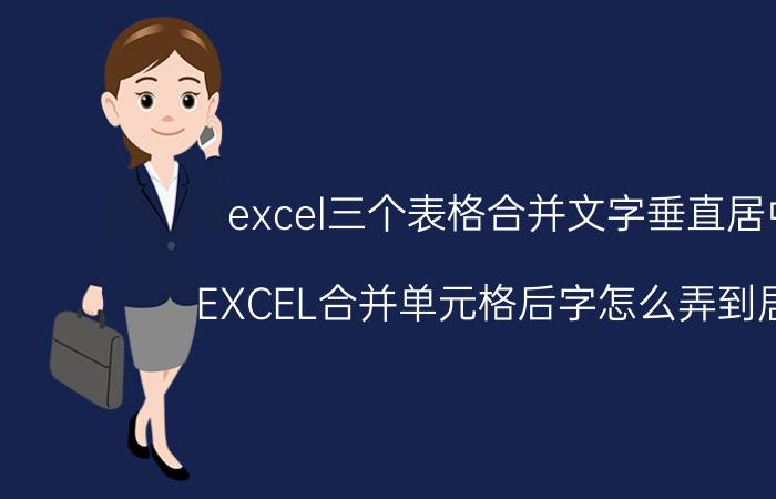 excel三个表格合并文字垂直居中 EXCEL合并单元格后字怎么弄到居中？